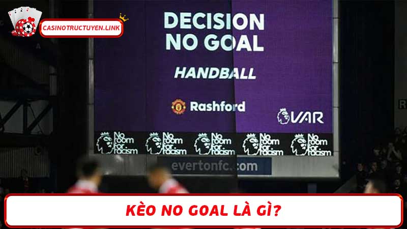 Kèo No Goal là gì Hiểu rõ khái niệm & cách chơi hiệu quả