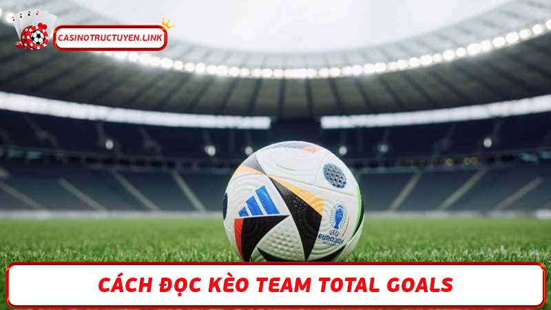 Kèo Team Total Goals Cách Đọc Kèo & Những Lưu Ý Quan Trọng