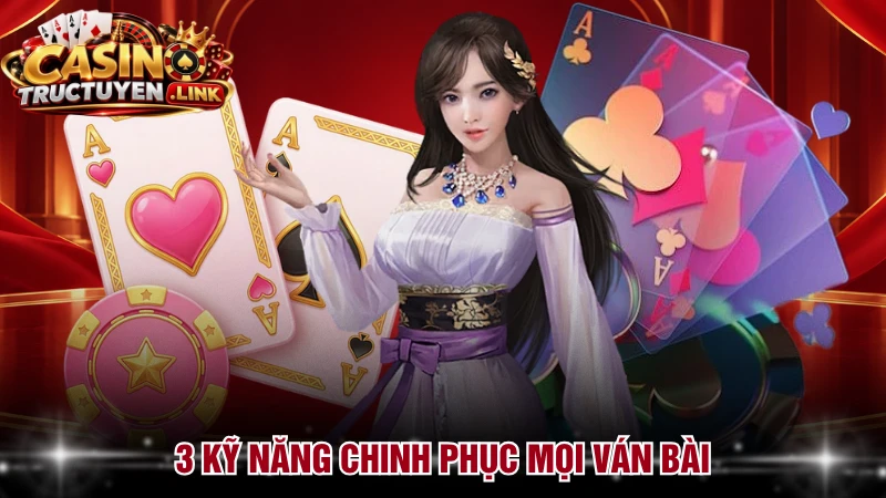 3 kỹ năng chinh phục mọi ván bài