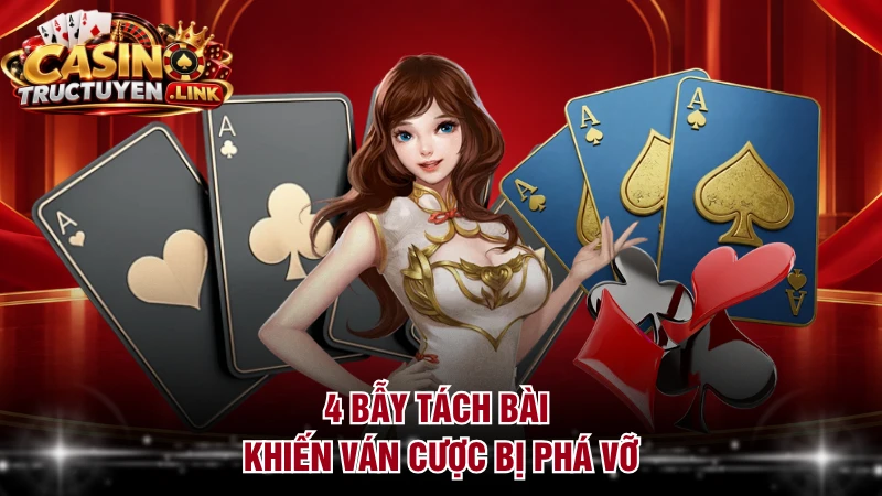 4 bẫy tách bài khiến ván cược bị phá vỡ