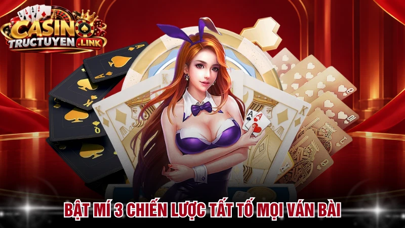 Bật mí 3 chiến lược tất tố mọi ván bài