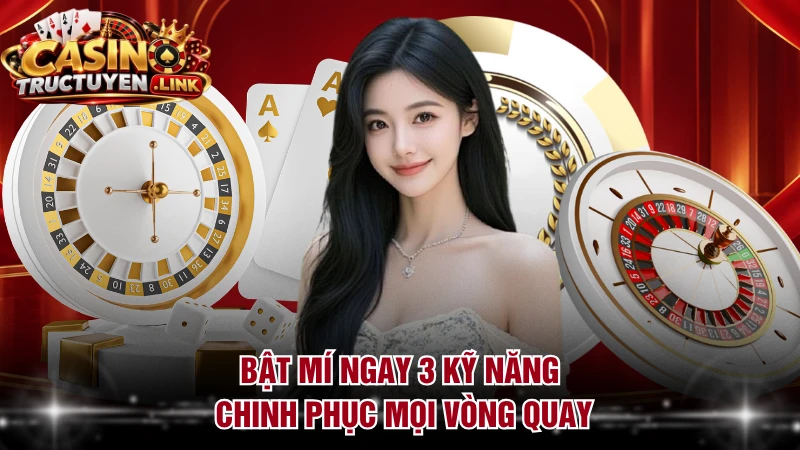 Bật mí ngay 3 kỹ năng chinh phục mọi vòng quay