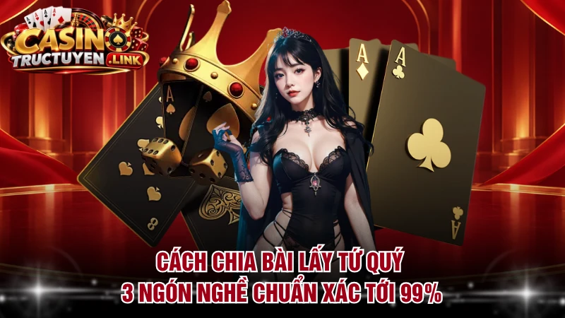 Cách Chia Bài Lấy Tứ Quý