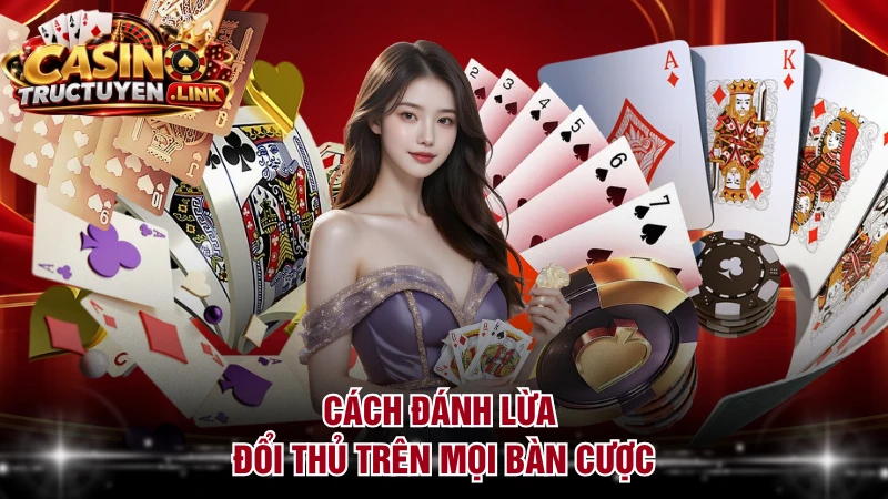 Cách đánh lừa đổi thủ trên mọi bàn cược