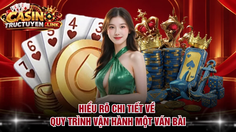 Hiểu rõ chi tiết về quy trình vận hành một ván bài