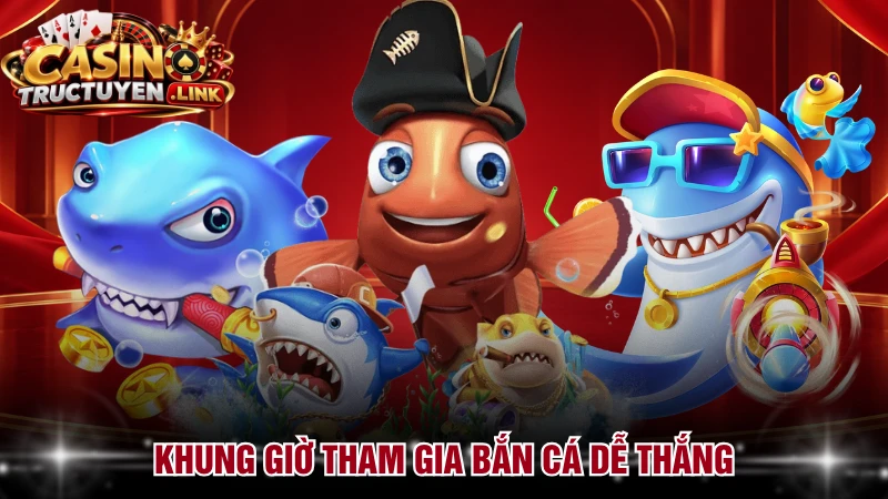 Khung giờ tham gia bắn cá dễ thắng