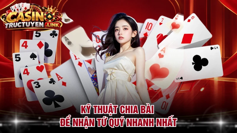 Kỹ thuật chia bài để nhận tứ quý nhanh nhất