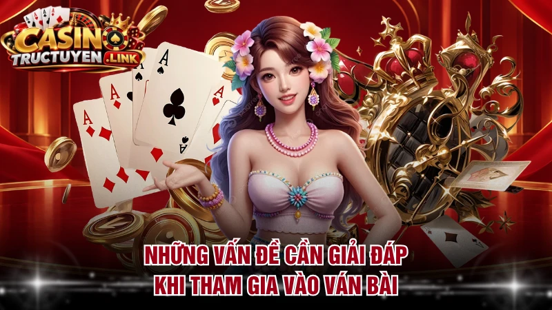 Những vấn đề cần giải đáp khi tham gia vào ván bài