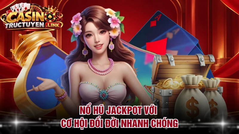 Nổ hũ jackpot với cơ hội đổi đời nhanh chóng