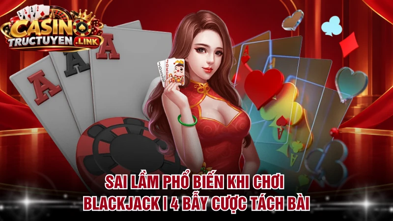 Sai Lầm Phổ Biến Khi Chơi Blackjack