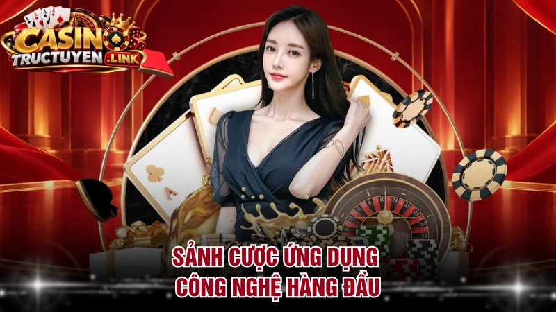 Sảnh cược ứng dụng công nghệ hàng đầu